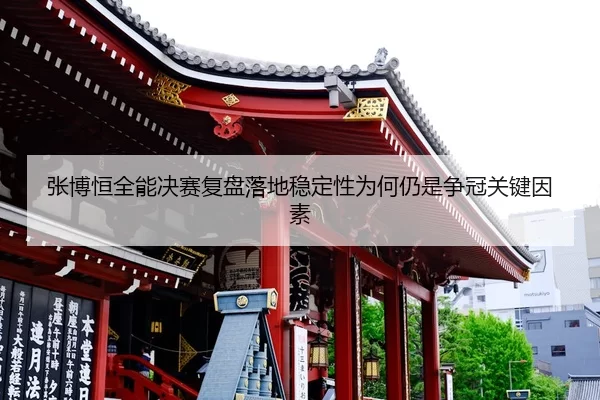 张博恒全能决赛复盘落地稳定性为何仍是争冠关键因素