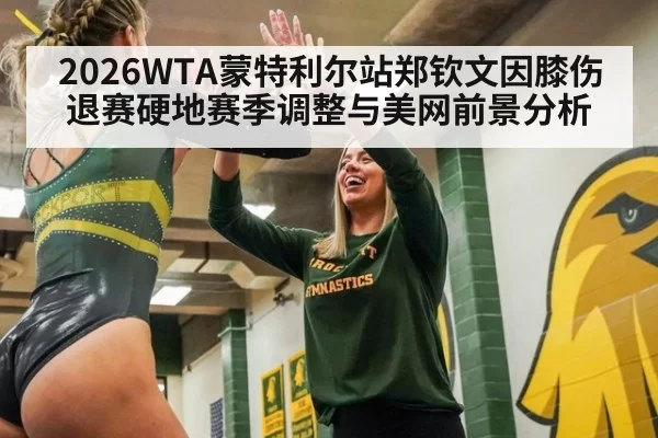2026WTA蒙特利尔站郑钦文因膝伤退赛硬地赛季调整与美网前景分析