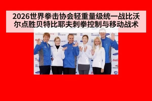 2026世界拳击协会轻重量级统一战比沃尔点胜贝特比耶夫刺拳控制与移动战术