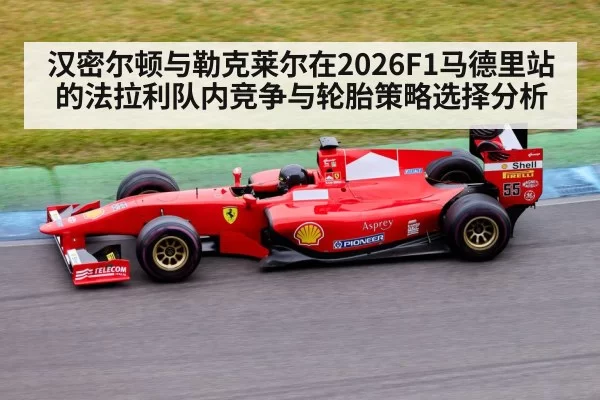 汉密尔顿与勒克莱尔在2026F1马德里站的法拉利队内竞争与轮胎策略选择分析