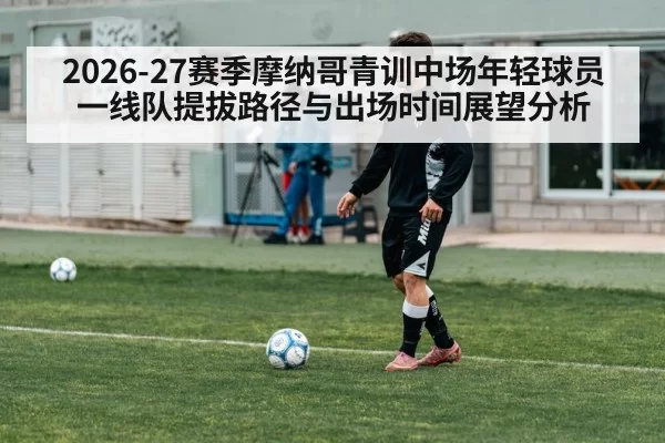 2026-27赛季摩纳哥青训中场年轻球员一线队提拔路径与出场时间展望分析